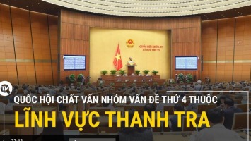 Trực tiếp: Quốc hội chất vấn nhóm vấn đề thứ 4 thuộc lĩnh vực thanh tra