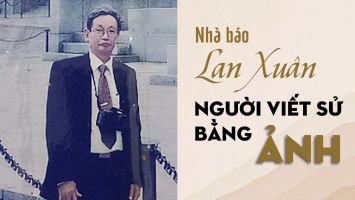 Nhà báo Lan Xuân - Người viết sử bằng ảnh