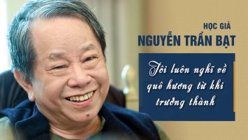 Học giả Nguyễn Trần Bạt - Tôi luôn nghĩ về quê hương từ khi trưởng thành