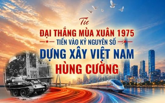 Từ Đại thắng mùa Xuân 1975 tiến vào kỷ nguyên số, dựng xây Việt Nam hùng cường