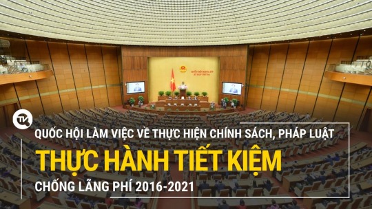 Trực tiếp: Quốc hội làm việc về thực hiện chính sách, pháp luật thực hành tiết kiệm, chống lãng phí 2016-2021